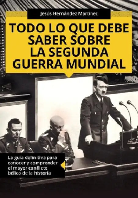 Todo lo que debe saber sobre la Segunda Guerra Mundial: La guía definitiva para conocer y comprender el mayor conflicto bélico de la historia by Hernández Martínez, Jesús