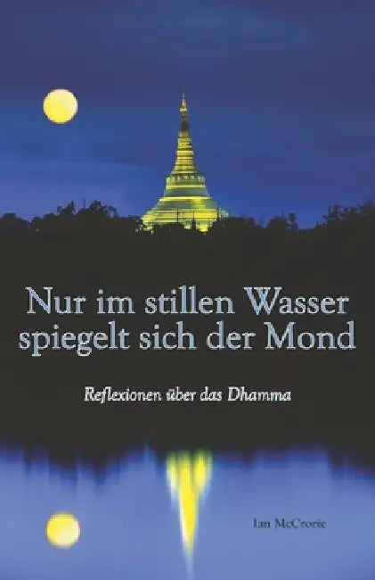Nur im stillen Wasser spiegelt sich der Mond: Reflexionen über das Dhamma by Julia Förster, Otmar Küspert, Ian McCrorie