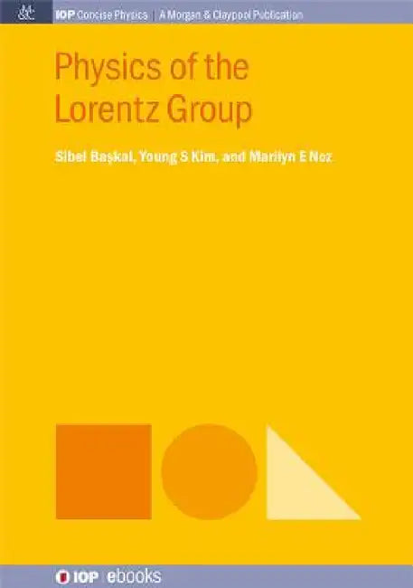 Physics of the Lorentz Group by Sibel Baskal, Young S. Kim, Marilyn E. Noz
