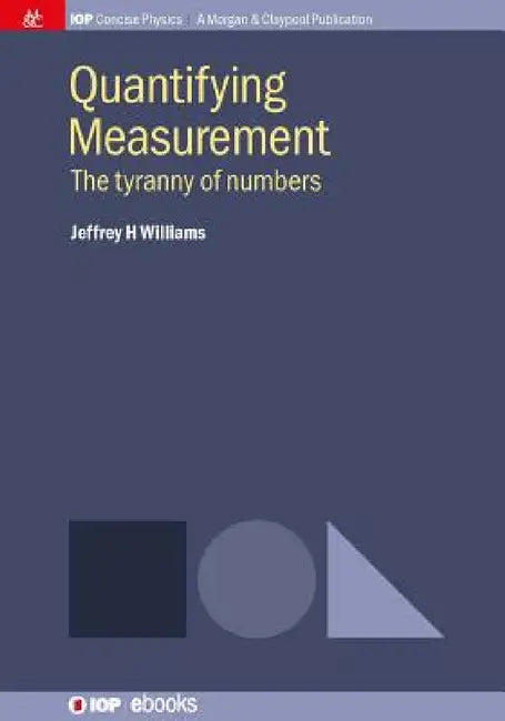 Quantifying Measurement: The Tyranny of Numbers by Jeffrey H. Williams