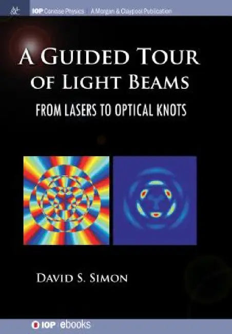 A Guided Tour of Light Beams: From Lasers to Optical Knots by David S. Simon