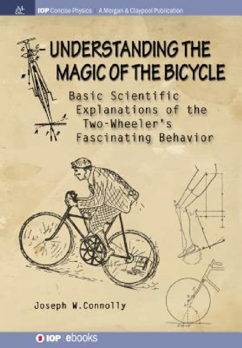 Understanding the Magic of the Bicycle: Basic scientific explanations to the two-wheeler's mysterious and fascinating behavior by Joseph W. Connolly