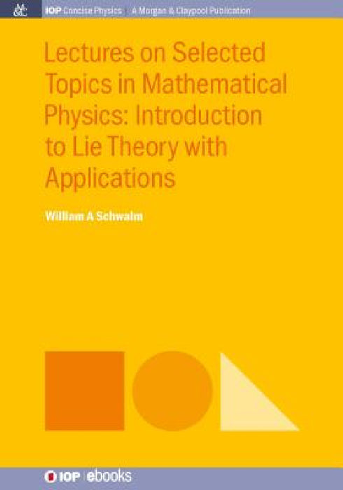 Lectures on Selected Topics in Mathematical Physics: Introduction to Lie theory with applications by William a. Schwalm