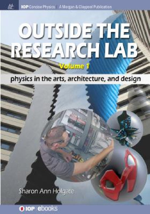 Outside the Research Lab, Volume 1: Physics in the Arts, Architecture and Design by Sharon Ann Holgate