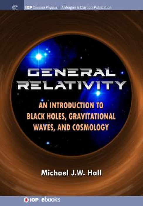 General Relativity: An Introduction to Black Holes, Gravitational Waves, and Cosmology by Michael J. W. Hall