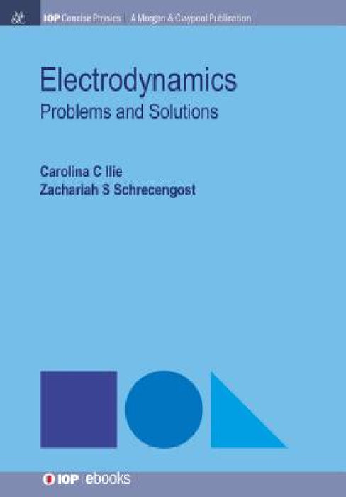 Electrodynamics: Problems and Solutions by Carolina C. Ilie, Zachariah S. Schrecengost