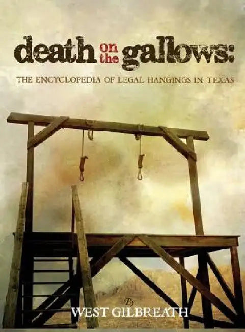Death on the Gallows: The Encyclopedia of Legal Hangings in Texas by West C. Gilbreath