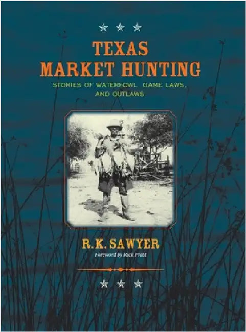 Texas Market Hunting: Stories of Waterfowl, Game Laws, and Outlaws by Sawyer, R. K.