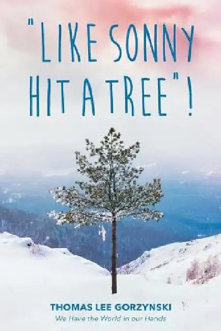 Like Sonny Hit a Tree! We Have the World in our Hands by Thomas Lee Gorzynski