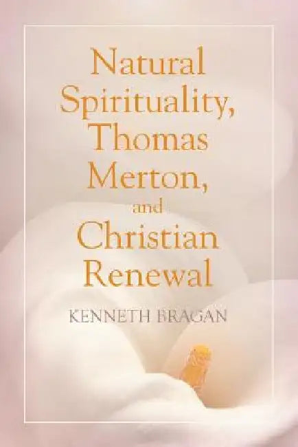 Natural Spirituality, Thomas Merton, and Christian Renewal by Kenneth Bragan