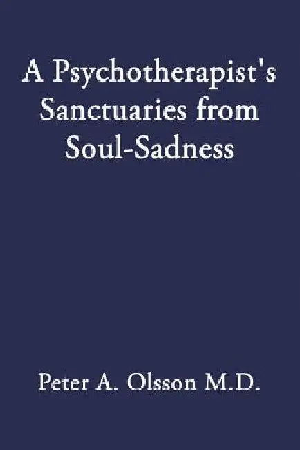 A Psychotherapist's Sanctuaries from Soul-Sadness by Peter A. Olsson