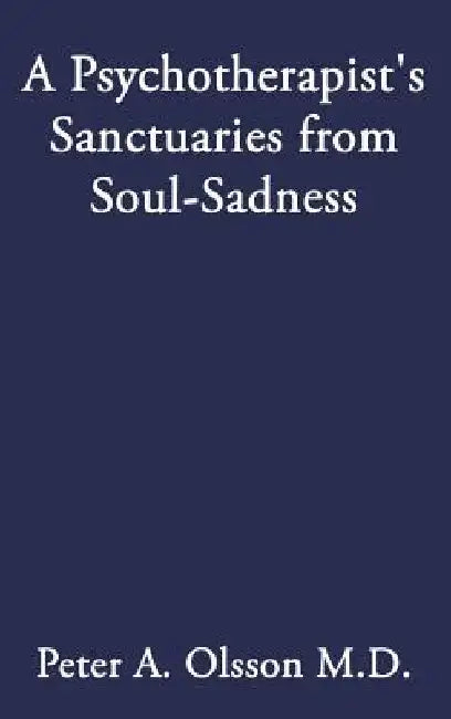 A Psychotherapist's Sanctuaries from Soul-Sadness by Peter A. Olsson