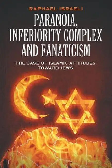 Paranoia, Inferiority Complex and Fanaticism: The Case of Islamic Attitudes toward Jews by Raphael Israeli