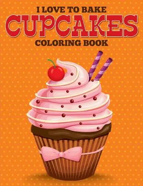 I Love to Bake Cupcakes Coloring Book by Speedy Publishing LLC