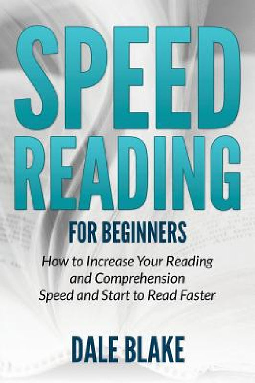 Speed Reading For Beginners: How to Increase Your Reading and Comprehension Speed and Start to Read Faster by Dale Blake