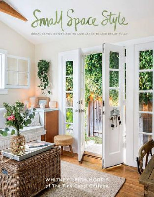 Small Space Style: Because You Don't Need to Live Large to Live Beautifully by Whitney Leigh Morris