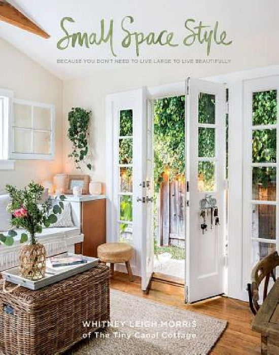 Small Space Style: Because You Don't Need to Live Large to Live Beautifully by Whitney Leigh Morris