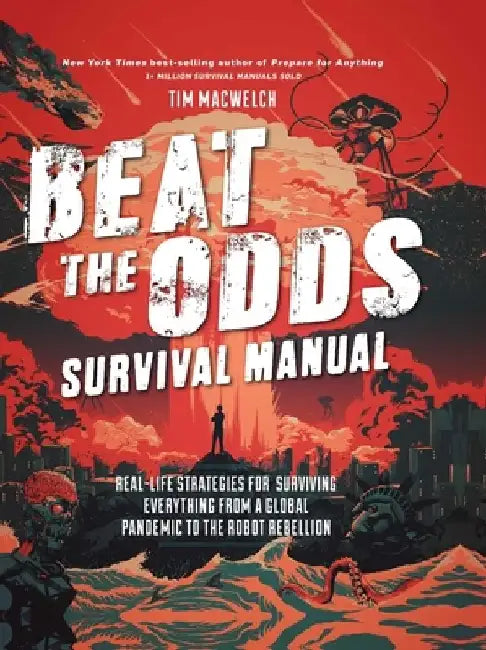 Beat the Odds Survival Manual: Real-Life Strategies for Surviving Everything from a Global Pandemic to the Robot Rebellion by Tim Macwelch