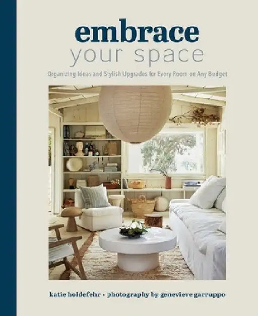 Embrace Your Space: Organizing Ideas and Stylish Upgrades for Every Room on Any Budget by Katie Holdefehr