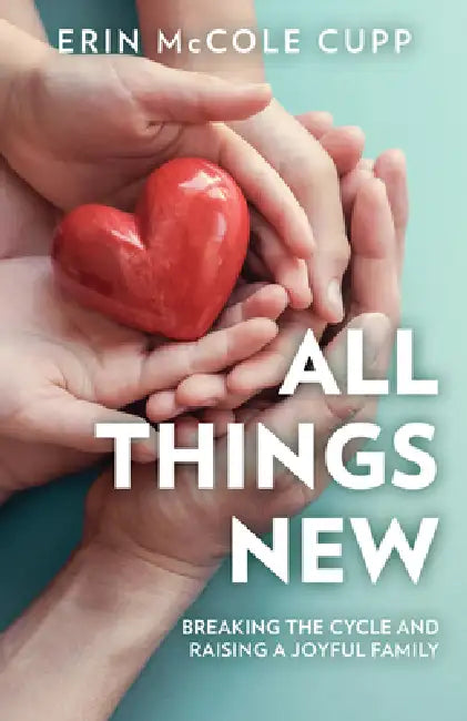 All Things New: Breaking the Cycle and Raising a Joyful Family by Erin McCole Cupp