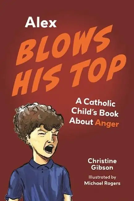 Alex Blows His Top: A Catholic Child's Book about Anger by Christine Gibson