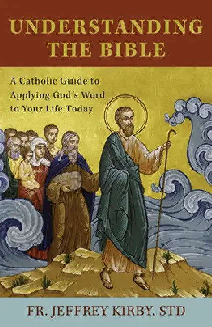 Understanding the Bible: A Catholic Guide to Applying God's Word to Your Life Today by Fr Jeffrey Kirby Std