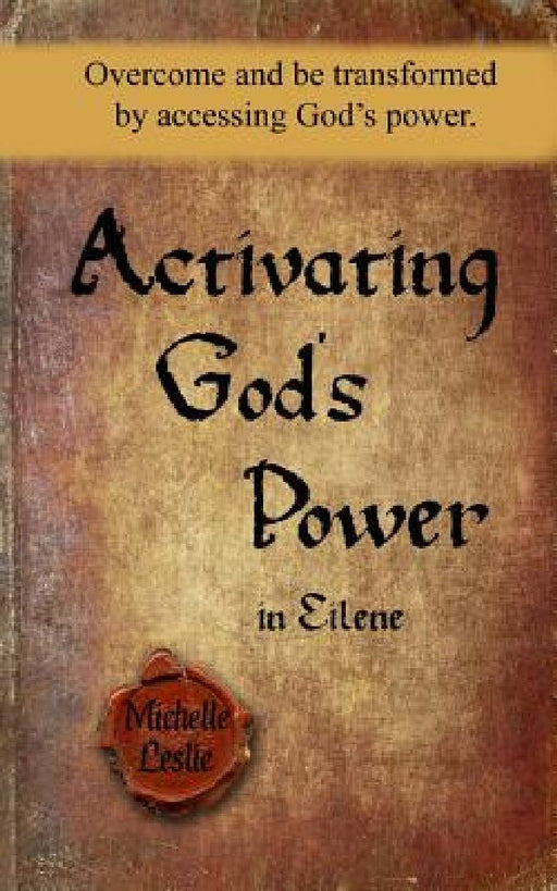 Activating God's Power in Eilene: Overcome and be transformed by accessing God's power. by Michelle Leslie