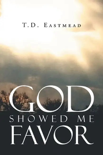 God Showed Me Favor by T. D. Eastmead