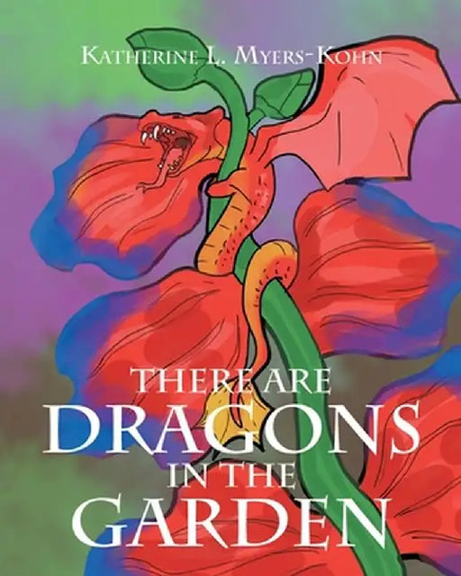There Are Dragons in the Garden by Katherine L. Myers-Kohn