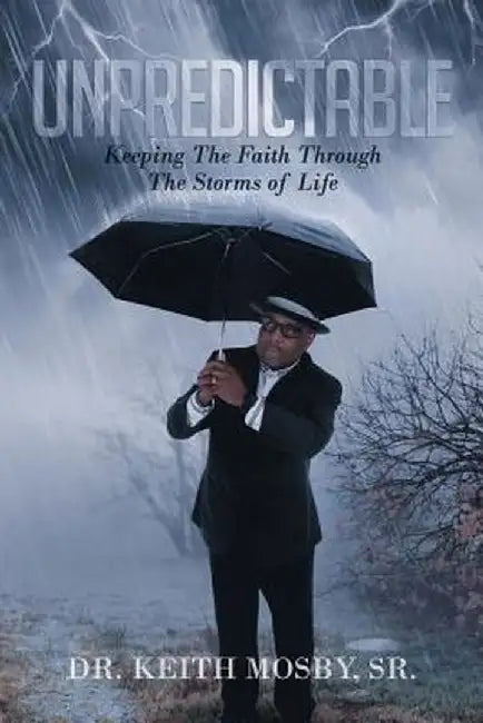 Unpredictable: Keeping the Faith Through the Storms of Life by Dr Keith Mosby Sr