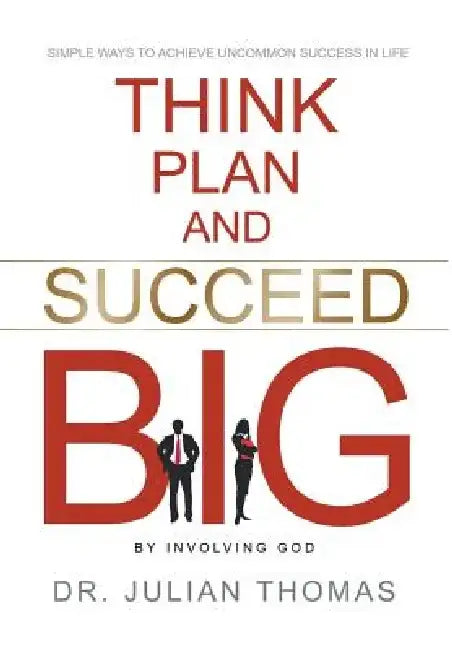 Think, Plan, and Succeed B.I.G. (by Involving God) by Dr Julian Thomas