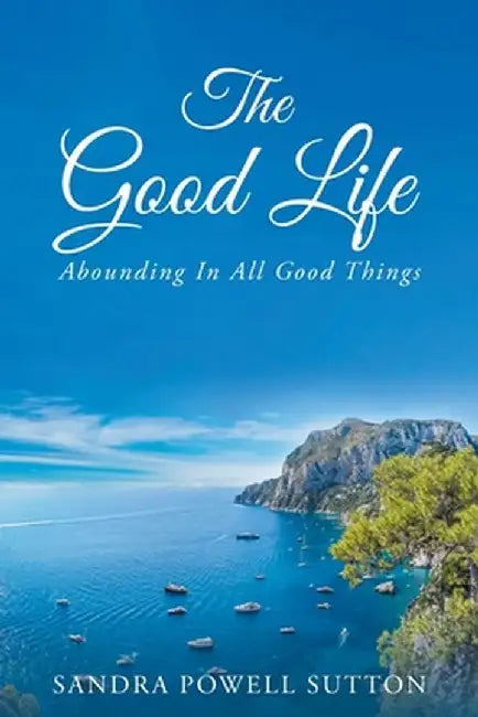 The Good Life: Abounding in All Good Things by Sandra Powell Sutton