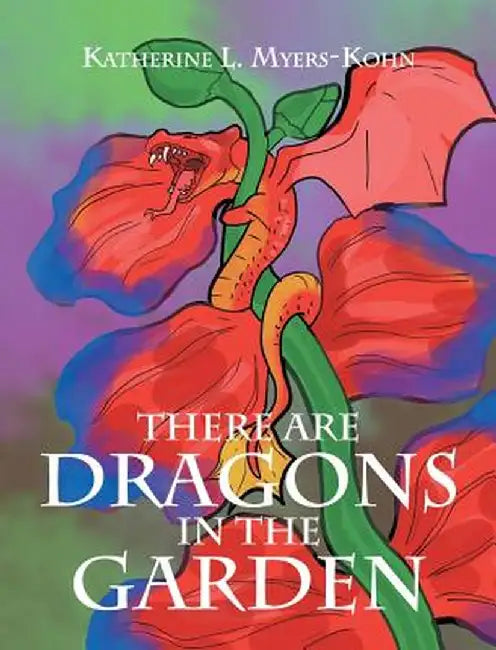 There Are Dragons in the Garden by Katherine L. Myers-Kohn