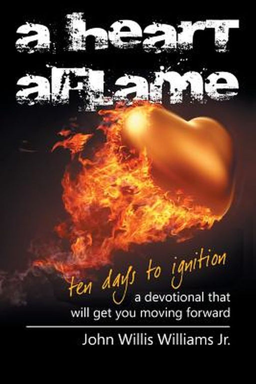 A Heart Aflame, Ten Days to Ignition: A Devotional That Will Get You Moving Forward by John Willis Williams Jr
