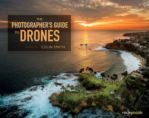 The Photographer's Guide to Drones by Colin Smith
