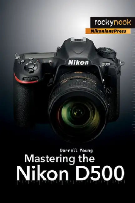Mastering the Nikon D500 by Darrell Young