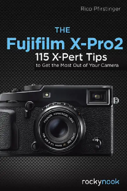 The Fujifilm X-Pro2: 115 X-Pert Tips to Get the Most Out of Your Camera by Rico Pfirstinger
