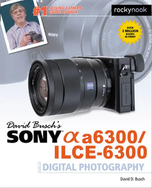 David Busch S Sony Alpha A6300/Ilce-6300 Guide to Digital Photography by David D. Busch