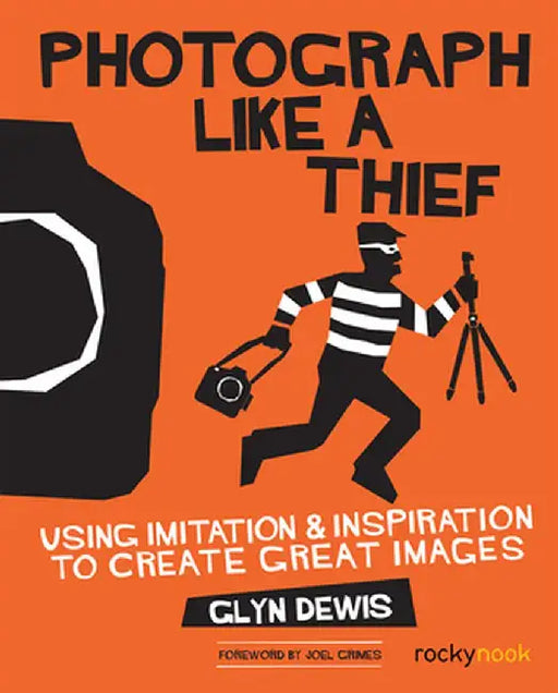 Photograph Like a Thief: Using Imitation and Inspiration to Create Great Images by Glyn Dewis