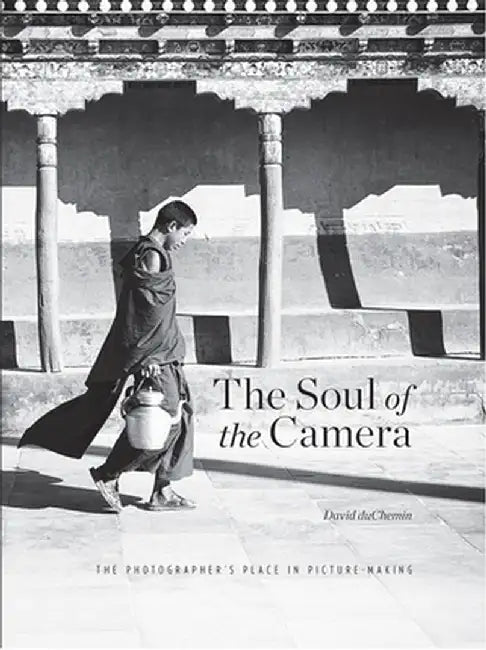 The Soul of the Camera: The Photographer's Place in Picture-Making by David duChemin