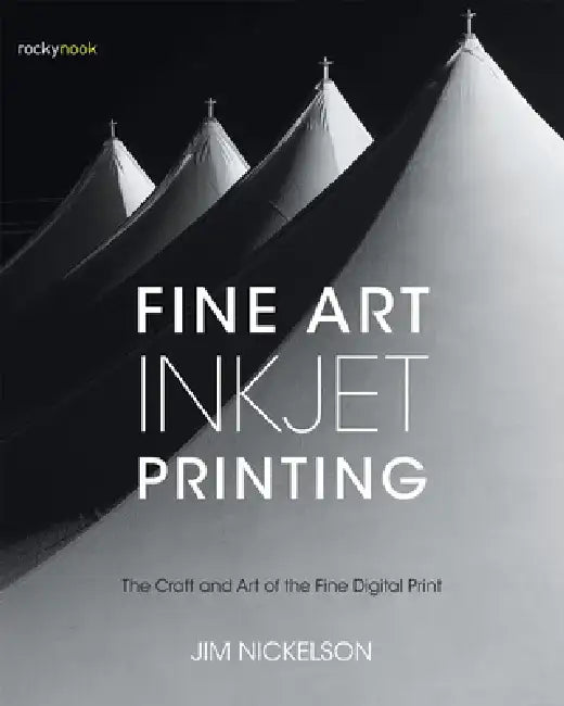 Fine Art Inkjet Printing: The Craft and Art of the Fine Digital Print by Jim Nickelson