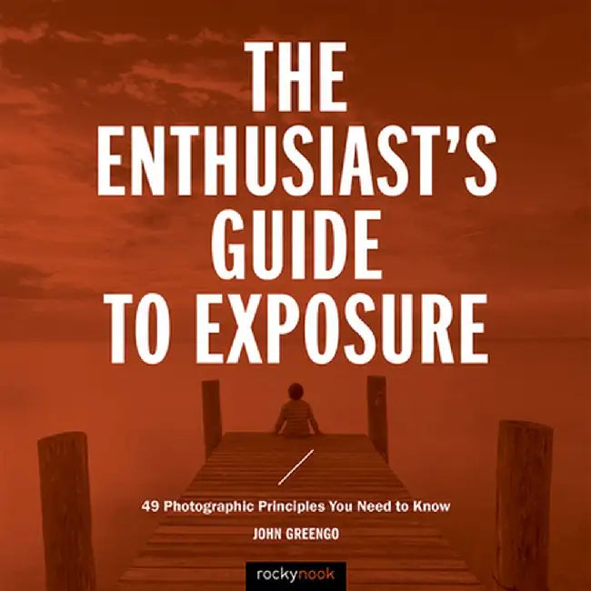 The Enthusiast's Guide to Exposure: 45 Photographic Principles You Need to Know by John Greengo