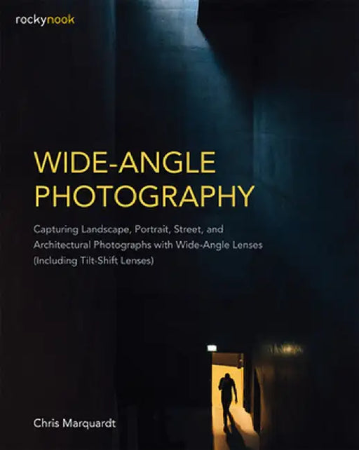 Wide-Angle Photography: Capturing Landscape, Portrait, Street, and Architectural Photographs with Wide-Angle Lenses (Including Tilt-Shift Lens by Chris Marquardt