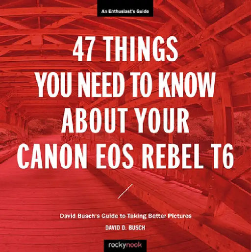 47 Things You Need to Know about Your Canon EOS Rebel T6: David Busch's Guide to Taking Better Pictures by David Busch
