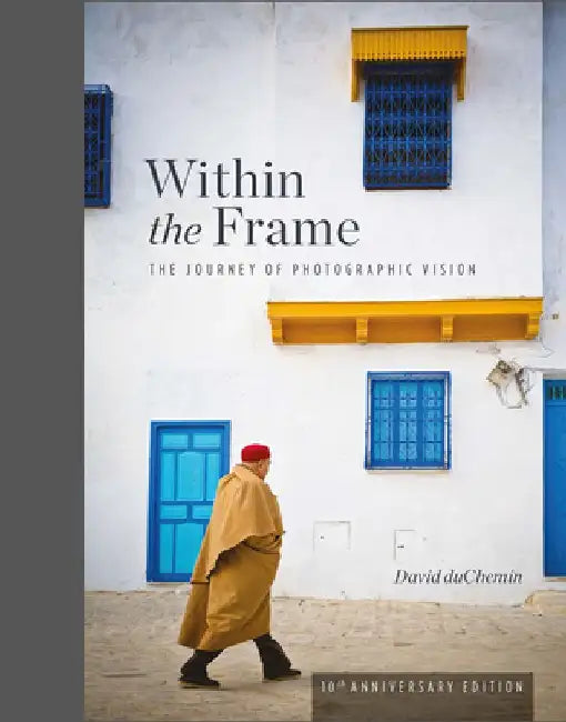 Within the Frame, 10th Anniversary Edition: The Journey of Photographic Vision by David Duchemin