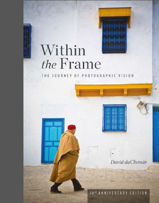 Within the Frame, 10th Anniversary Edition: The Journey of Photographic Vision by David Duchemin