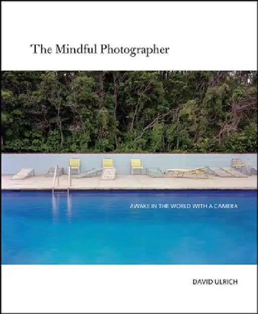 The Mindful Photographer: Awake in the World with a Camera