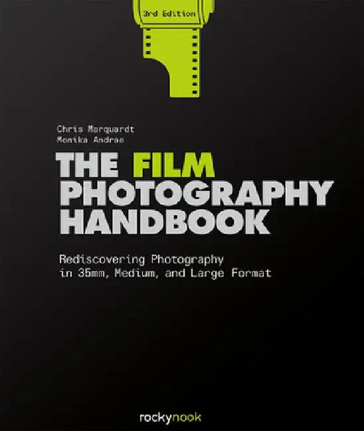 The Film Photography Handbook, 3rd Edition: Rediscovering Photography in 35mm, Medium, and Large Format