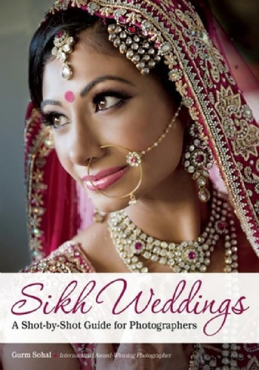 Sikh Weddings: A Shot-By-Shot Guide for Photographers by Gurm Sohal