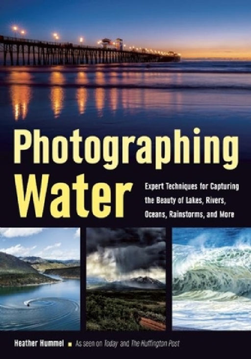 Photographing Water: Expert Techniques for Capturing the Beauty of Lakes, Rivers, Oceans, Rainstorms, and More by Heather Hummel